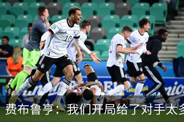费布鲁亨：我们开局给了对手太多机会，早早就陷入了被动